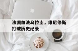 雷速体育比分官网-法国血洗乌拉圭，维尼修斯打破历史纪录的简单介绍