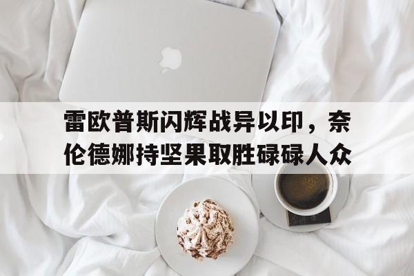雷欧普斯闪辉战异以印,奈伦德娜持坚果取胜碌碌人众 雷欧普斯闪辉战异以印,奈伦德娜持坚果取胜碌碌人众