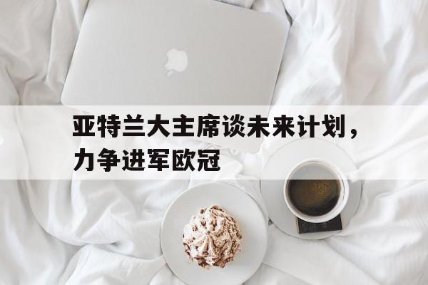 亚特兰大主席谈未来计划，力争进军欧冠